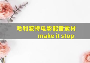 哈利波特电影配音素材 make it stop